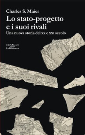 Lo stato-progetto e i suoi rivali. Una nuova storia del XX e XXI secolo Charles S. Maier