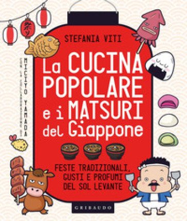 La cucina popolare e i matsuri del Giappone. Feste tradizionali, gusti e profumi del Sol Levante Stefania Viti