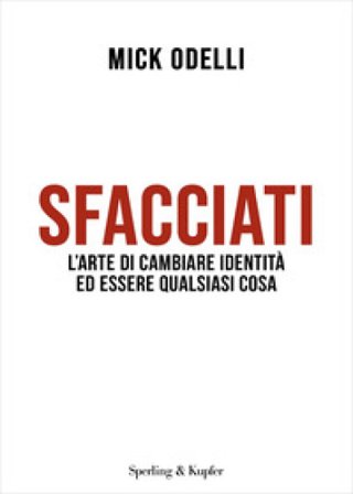 Sfacciati. L'arte di cambiare identità ed essere qualsiasi cosa Mick Odelli