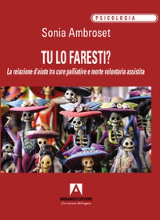 Tu lo faresti? La relazione d'aiuto tra cure palliative e morte volontaria assistita Sonia Ambroset