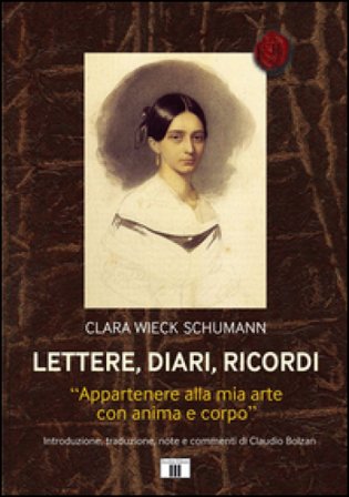 Lettere, diari, ricordi. «Appartenere alla mia arte con anima e corpo» Clara Wieck Schumann