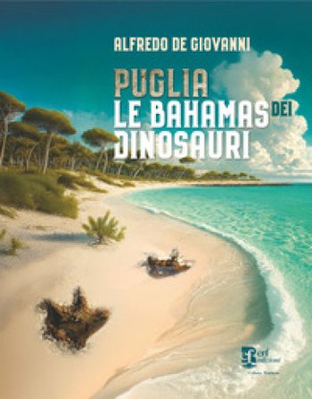 Puglia. Le Bahamas dei dinosauri Alfredo De Giovanni