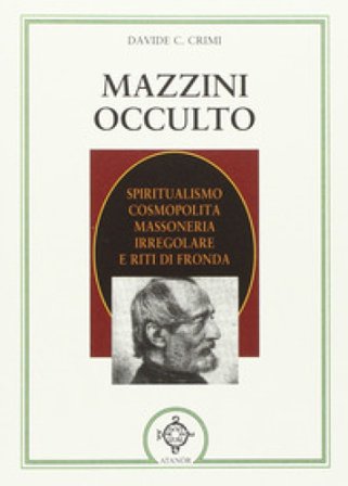 Mazzini occulto. Spiritualismo cosmopolita, massoneria irregolare e riti di fronda Davide Crimi