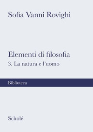 Elementi di filosofia. Nuova ediz.. Vol. 3: La natura e l'uomo Sofia Vanni Rovighi