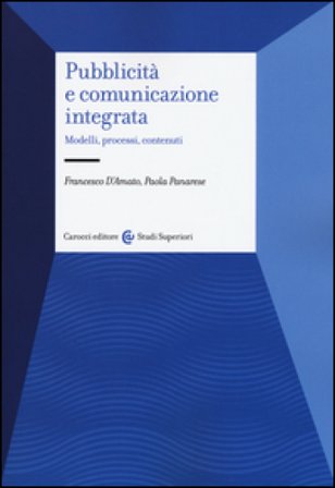 Pubblicità e comunicazione integrata. Modelli, processi e contenuti Francesco D'Amato