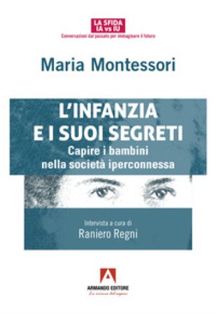 L'infanzia e suoi segreti. Capire i bambini nella società iperconnessa Maria Montessori