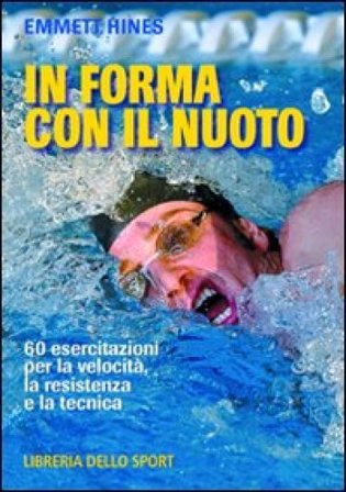 In forma con il nuoto. 60 esercitazioni per la velocità, la resistenza e la tecnica Emmett Hines