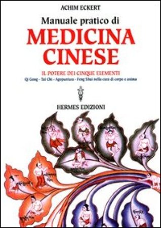 Manuale pratico di medicina cinese. Il potere dei cinque elementi. Qi gong, Tai Chi, agopuntura, feng shui nella cura del corpo e dell'anima Achim 