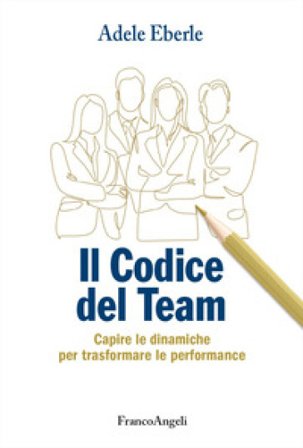 Il codice del team. Capire le dinamiche per trasformare le performance Adele Eberle