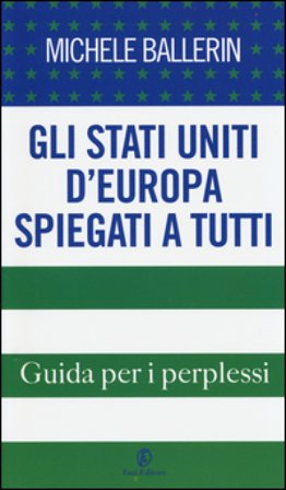 Gli Stati Uniti d'Europa spiegati a tutti. Guida per i perplessi Michele Ballerin