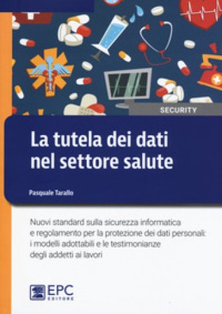 La tutela dei dati nel settore salute. Nuovi standard sulla sicurezza informatica e regolamento per la protezione dei dati personali: i modelli 