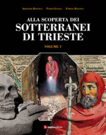 Alla scoperta dei sotterranei di Trieste. Vol. 1 Armando Halupca