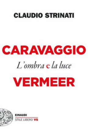 Caravaggio e Vermeer. L'ombra e la luce Claudio Strinati