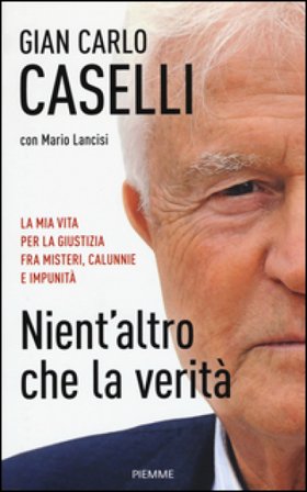 Nient'altro che la verità. La mia vita per la giustizia, fra misteri, calunnie e impunità Gian Carlo Caselli