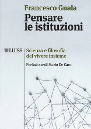 Pensare le istituzioni. Scienza e filosofia del vivere insieme Francesco Guala