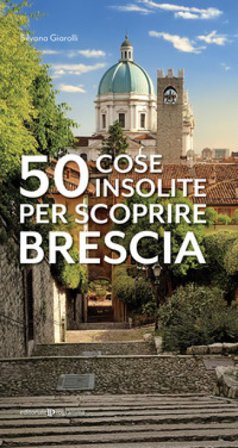 50 cose insolite per scoprire Brescia Silvana Giarolli