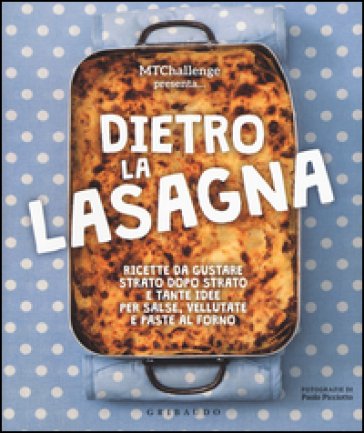 Dietro la lasagna. Ricette da gustare strato dopo strato e tante idee per salse, vellutate e paste al forno. Ediz. a colori Alessandra Gennaro