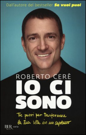 Io ci sono. Tre passi per trasformare la tua vita in un capolavoro Roberto Cerè