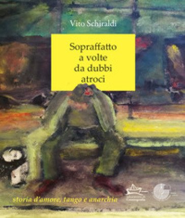 Sopraffatto a volte da dubbi atroci. Storia d'amore, tango e anarchia Vito Schiraldi