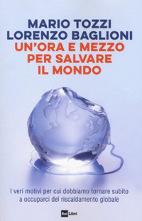 Un'ora e mezzo per salvare il mondo. I veri motivi per cui dobbiamo tornare subito a occuparci del riscaldamento globale Mario Tozzi