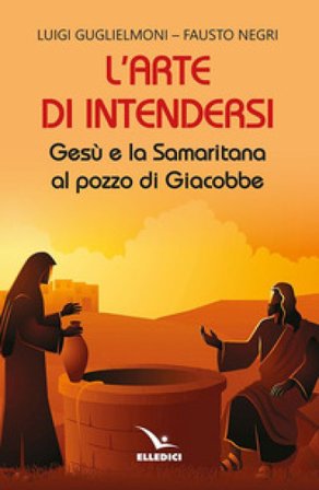 L'arte di intendersi. Gesù e la samaritana al pozzo di Giacobbe Luigi Guglielmoni