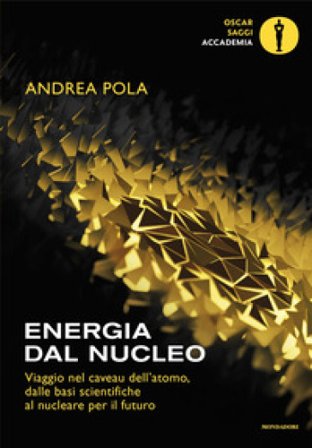 Energia dal nucleo. Viaggio nel caveau dell'atomo, dalle basi scientifiche al nucleare per il futuro Andrea Pola