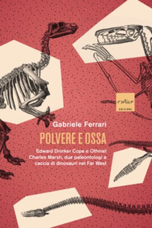 Polvere e ossa. Edward Drinker Cope e Othniel Charles Marsh, due paleontologi a caccia di dinosauri nel Far West Gabriele Ferrari