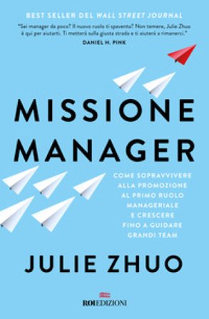Missione manager. Come sopravvivere alla promozione al primo ruolo manageriale e crescere fino a guidare grandi team Julie Zuho