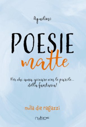 Poesie matte. Per chi ama giocare con le parole... della fantasia! Aquilino