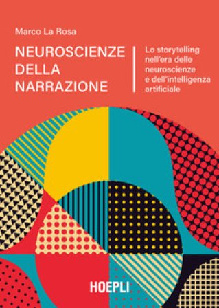 Neuroscienze della narrazione. Lo storytelling nell'era delle neuroscienze e dell'intelligenza artificiale Marco La Rosa