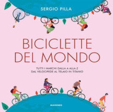 Biciclette del mondo. Tutti i marchi dalla A alla Z, dal velocipede al telaio in titanio Sergio Pilla