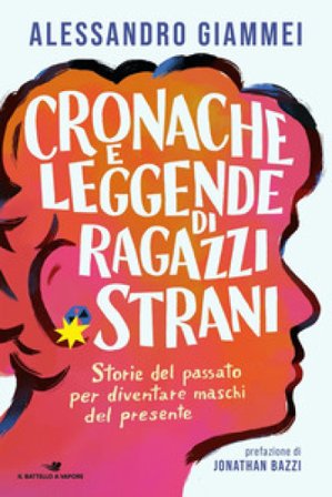 Cronache e leggende di ragazzi strani. Storie del passato per diventare maschi del presente Alessandro Giammei