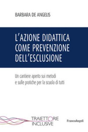 L'azione didattica come prevenzione dell'esclusione. Un cantiere aperto sui metodi e sulle pratiche per la scuola di tutti Barbara De Angelis
