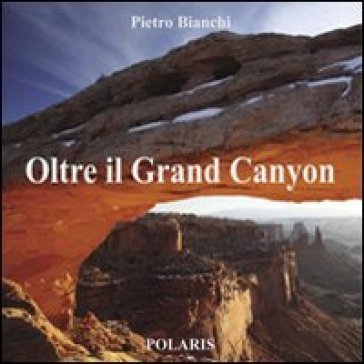 Oltre il Grand Canyon. Ediz. illustrata Pietro Bianchi