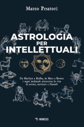 Astrologia per intellettuali. Da Marilyn a Kafka, da Marx a Bowie: i segni zodiacali attraverso la vita di artisti, scrittori e filosofi Marco 