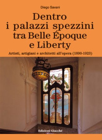 Dentro i palazzi spezzini tra Belle Époque e Liberty. Artisti, artigiani e architetti all'opera (1890-1923). Ediz. a colori Diego Savani