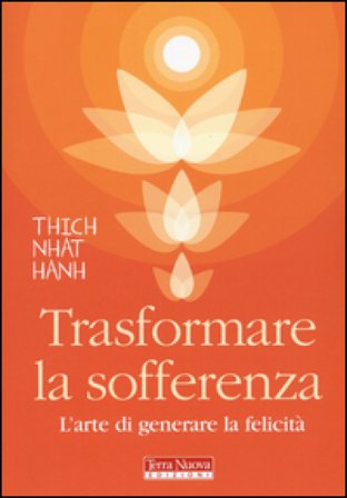 Trasformare la sofferenza. L'arte di generare felicità Thich Nhat Hanh