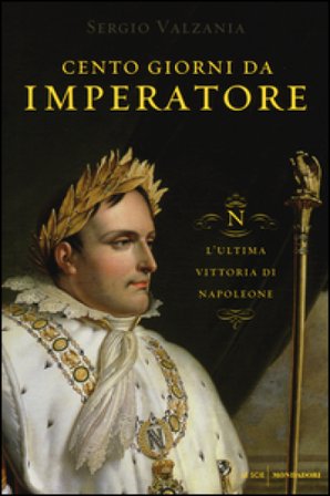 Cento giorni da imperatore. L'ultima vittoria di Napoleone Sergio Valzania