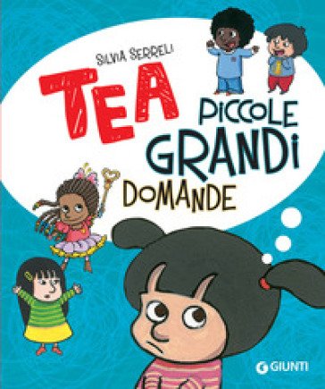 Piccole grandi domande. Tea. Ediz. a colori Silvia Serreli