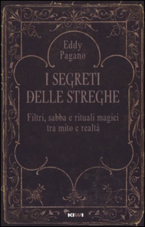 I segreti delle streghe. Filtri, sabba e rituali magici tra mito e realtà Pagano Eddy