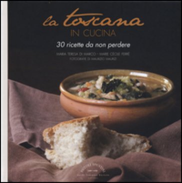 La Toscana in cucina. 30 ricette da non perdere Maria Teresa Di Marco