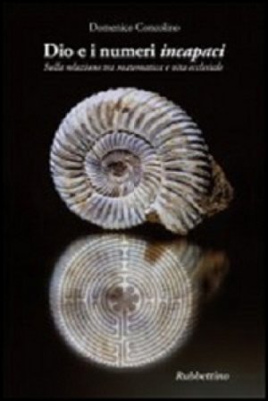 Dio e i numeri incapaci. Sulla relazione tra matematica e vita ecclesiale Domenico Concolino