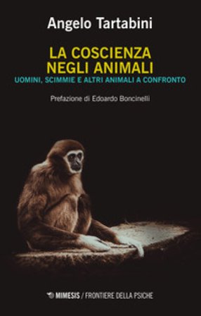 La coscienza negli animali. Uomini, scimmie e altri animali a confronto Angelo Tartabini