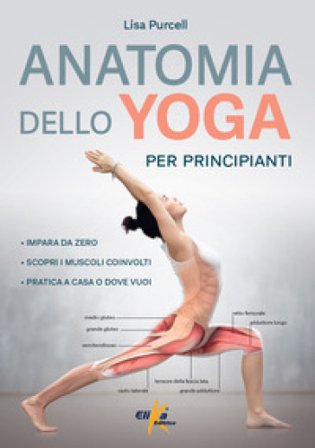 Anatomia dello yoga per principianti. Impara da zero, Scopri i muscoli coinvolti, pratica a casa o dove vuoi Lisa Purcell