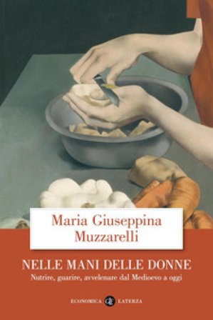 Nelle mani delle donne. Nutrire, guarire, avvelenare dal Medioevo a oggi Maria Giuseppina Muzzarelli