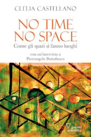 No time, no space. Come gli spazi si fanno luoghi Clelia Castellano