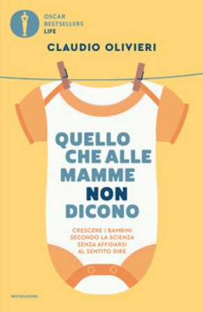 Quello che alle mamme non dicono. Crescere i bambini secondo la scienza senza affidarsi al sentito dire Claudio Olivieri