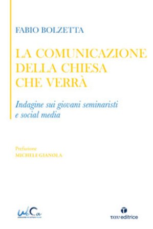 La comunicazione della Chiesa che verrà. Indagine sui giovani seminaristi e social media Fabio Bolzetta