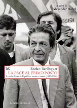 La pace al primo posto. Scritti e discorsi di politica internazionale (1972-1984) Enrico Berlinguer