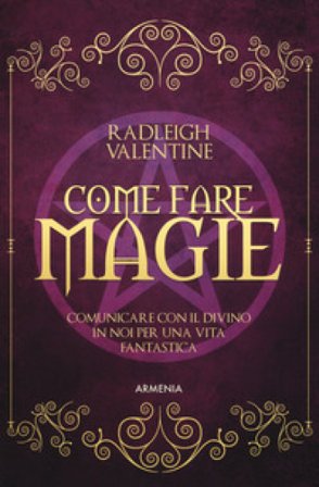 Come fare magie. Comunicare con il divino in noi per una vita fantastica Valentine Radleigh